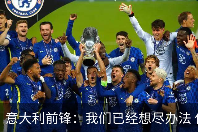 意大利前锋：我们已经想尽办法 但还是不够