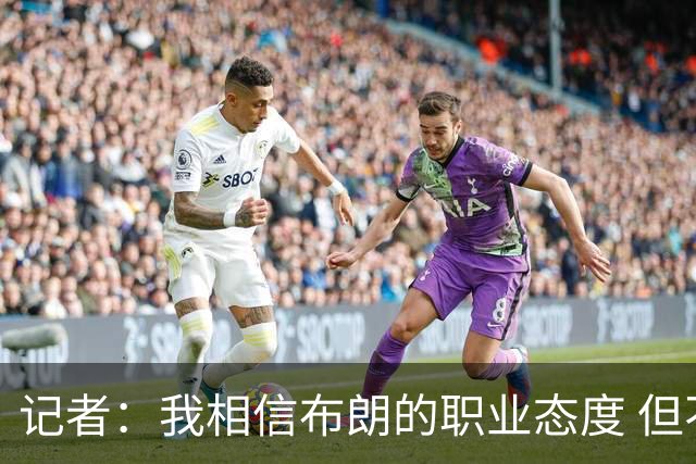记者：我相信布朗的职业态度 但不会以圣人去要求任何运动员