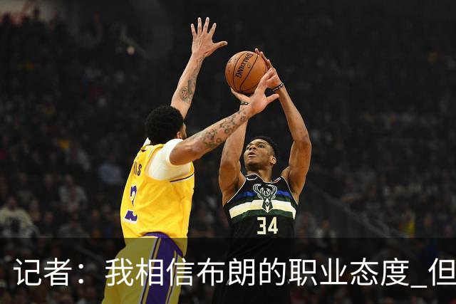 记者：我相信布朗的职业态度 但不会以圣人去要求任何运动员